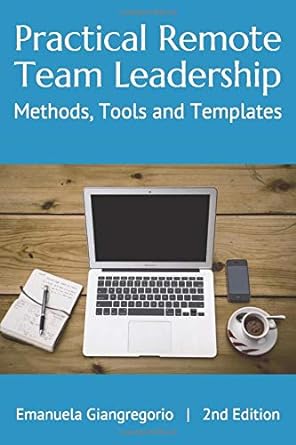 practical remote team leadership packed with free to use tools and templates 1st edition emanuela