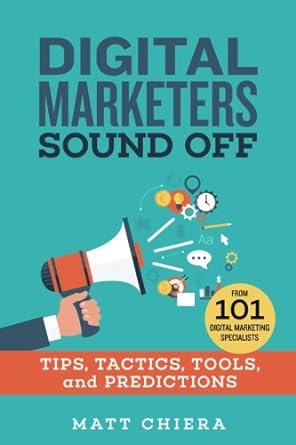 digital marketers sound off tips tactics tools and predictions 1st edition matt chiera 0692121595,