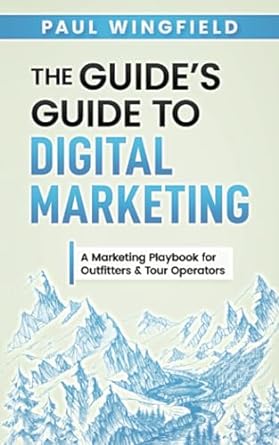 the guides guide to digital marketing a marketing playbook for outfitters and tour operators 1st edition paul