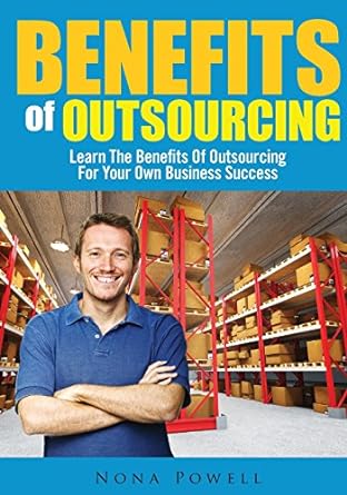 benefits of outsourcing learn the benefits of outsourcing for your own business success 1st edition nona