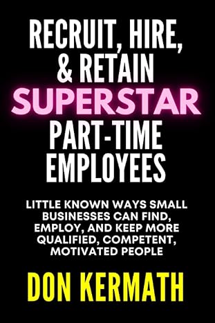 recruit hire and retain superstar part time employees little known ways small business can find employ and