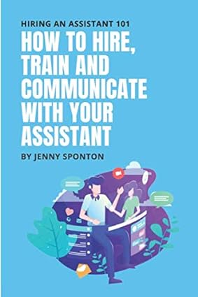 hiring an assistant 101 how to hire train and communicate with your assistant 1st edition jenny sponton