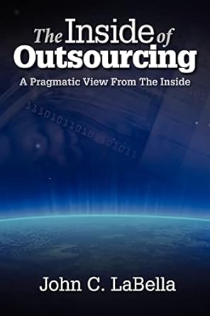 the inside of outsourcing a pragmatic view from the inside 1st edition john c labella 098555360x,