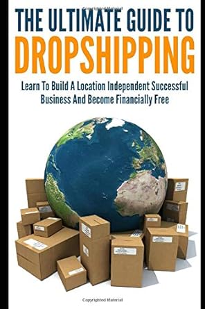 the ultimate guide to dropshipping learn to build a location independent successful business and become