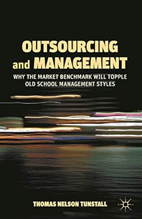 outsourcing and management why the market benchmark will topple old school management styles 2007 edition t.