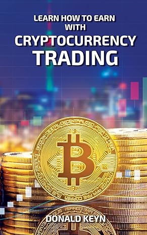 learn how to earn with cryptocurrency trading 1st edition donald keyn 1802688986, 978-1802688986