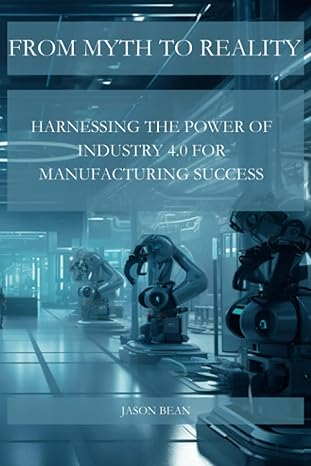from myth to reality harnessing the power of industry 4.0 for manufacturing success 1st edition jason bean