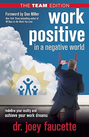 work positive in a negative world the redefine your reality and achieve your work dreams the team edition dr.