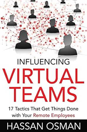 influencing virtual teams 17 tactics that get things done with your remote employees 1st edition hassan osman