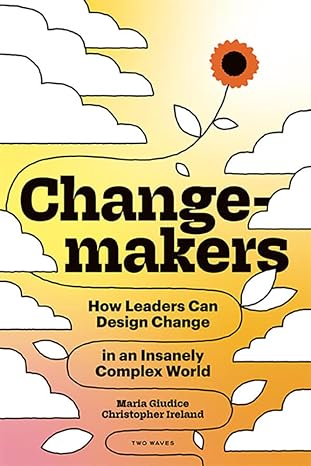 changemakers how leaders can design change in an insanely complex world 1st edition maria giudice