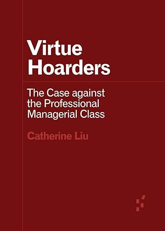 virtue hoarders the case against the professional managerial class 1st edition catherine liu 1517912253,
