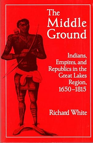 the middle ground indians empires and republics in the great lakes region 1650 - 1815 1st edition richard
