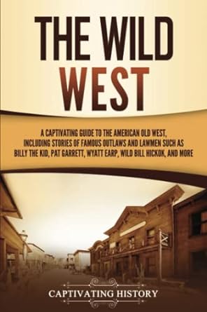 the wild west a captivating guide to the american old west including stories of famous outlaws and lawmen
