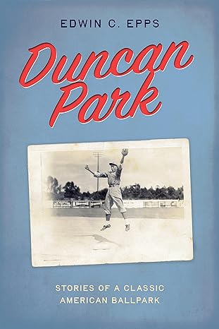 duncan park stories of a classic american ballpark 1st edition edwin c. epps 979-8885740210