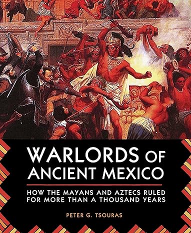 warlords of ancient mexico how the mayans and aztecs ruled for more than a thousand years 1st edition peter