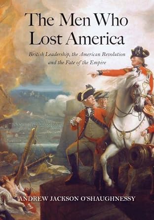 the men who lost america british leadership the american revolution and the fate of the empire 1st edition