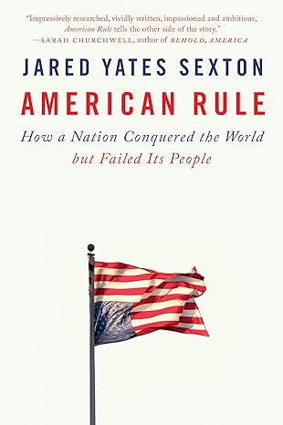 american rule how a nation conquered the world but failed its people 1st edition jared yates sexton