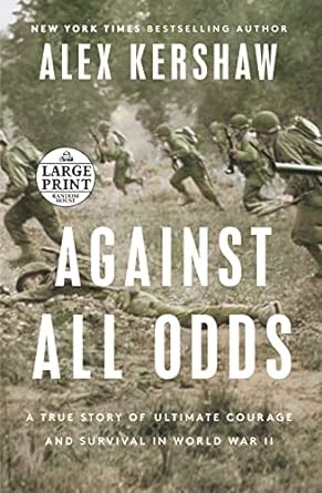 against all odds a true story of ultimate courage and survival in world war ii 1st edition alex kershaw