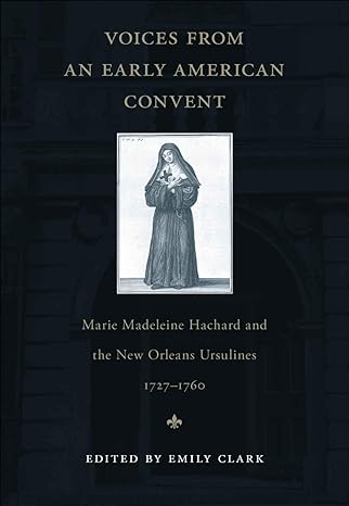 voices from an early american convent marie madeleine hachard and the new orleans ursulines 1727-1760 1st