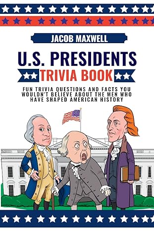 u.s. presidents trivia book fun trivia questions and facts you would not believe about the men who have