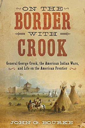 on the border with crook general george crook the american indian wars and life on the american frontier 1st
