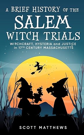 a brief history of the salem witch trials witchcraft hysteria and justice in 17th century massachusetts 1st