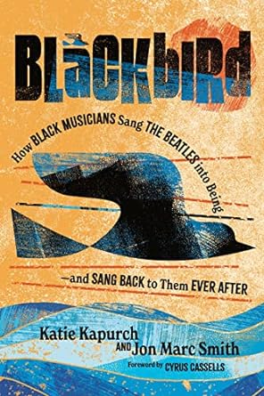 blackbird how black musicians sang the beatles into being and sang back to them ever after 1st edition katie