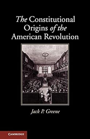 the constitutional origins of the american revolution 1st edition jack p. greene 0521132304, 978-0521132305