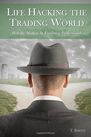 life hacking the trading world beat the markets by emulating professionals 1st edition t smith 1501063243,