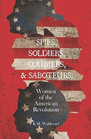 spies soldiers couriers and saboteurs women of the american revolution 1st edition k.m. waldvogel 1645380475,