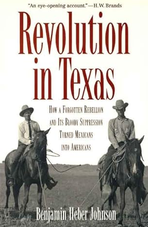 revolution in texas how a forgotten rebellion and its bloody suppression turned mexicans into americans 1st