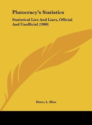 plutocracy s statistics statistical lies and liars official and unofficial 1st edition henry l bliss