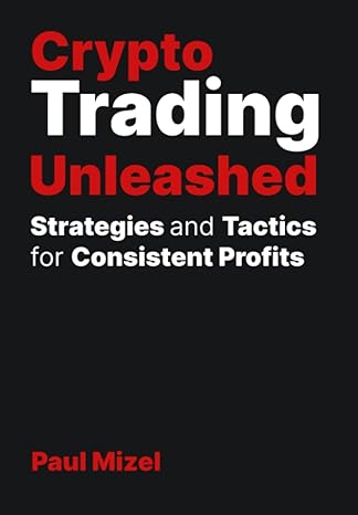 crypto trading unleashed proven strategies and tactics for consistent profits 1st edition paul mizel