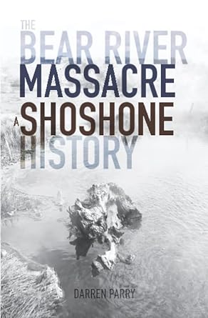 the bear river massacre a shoshone history 1st edition darren parry 1948218208, 978-1948218207