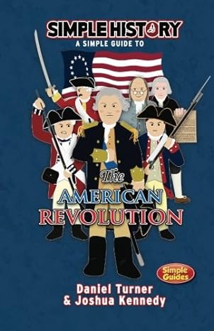 simple history a simple guide to the american revolution 1st edition daniel turner 1530090431, 978-1530090433