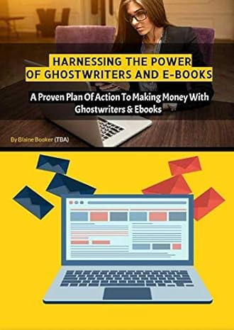 harnessing the power of ghostwriters and e books a proven plan of action to making money with ghostwriters