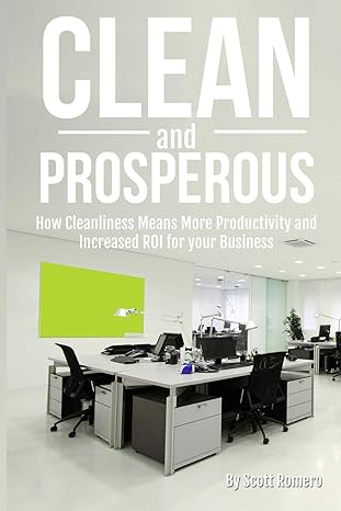 clean and prosperous how cleanliness means more productivity and increased roi for your business 1st edition