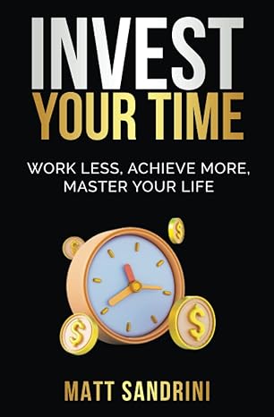 invest your time work less achieve more master your life 1st edition matt sandrini 1789721474, 978-1789721478