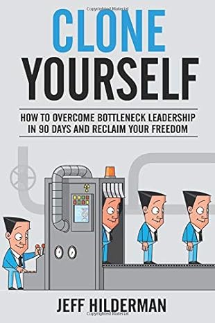 clone yourself how to overcome bottleneck leadership in 90 days and reclaim your freedom 1st edition jeff
