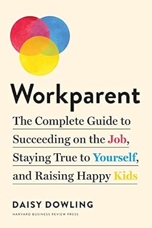 workparent the complete guide to succeeding on the job staying true to yourself and raising happy kids 1st