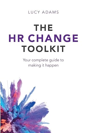 the hr change toolkit your complete guide to making it happen 1st edition lucy adams 1788600436,