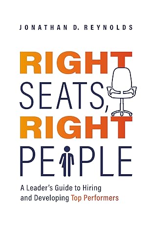 right seats right people a leader s guide to hiring and developing top performers 1st edition jonathan d.