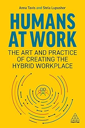 humans at work the art and practice of creating the hybrid workplace 1st edition anna tavis, stela lupushor