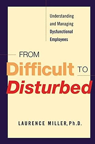 from difficult to disturbed understanding and managing dysfunctional employees 1st edition laurence miller
