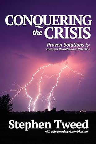 conquering the crisis proven solutions for caregiver recruiting and retention 1st edition stephen tweed