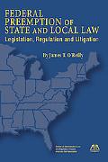 federal preemption of state and local law legislation regulation and litigation 1st edition james t oreilly