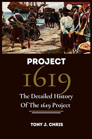 project 1619 the detailed history of the 1619 project 1st edition tony j. chris 979-8377751755