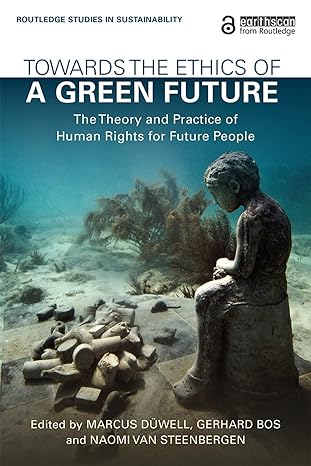 towards the ethics of a green future the theory and practice of human rights for future people 1st edition