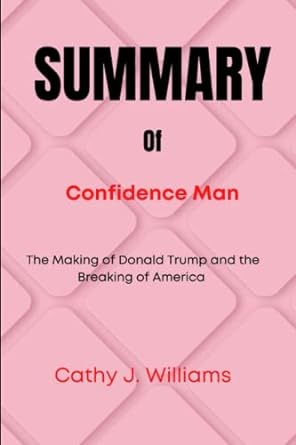 summary of confidence man the making of donald trump and the breaking of america 1st edition cathy j.