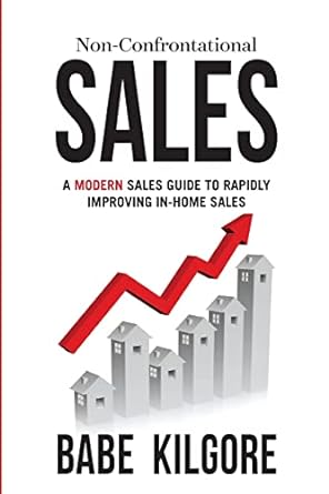 non confrontational sales a modern sales guide to rapidly improving in home sales 1st edition babe kilgore